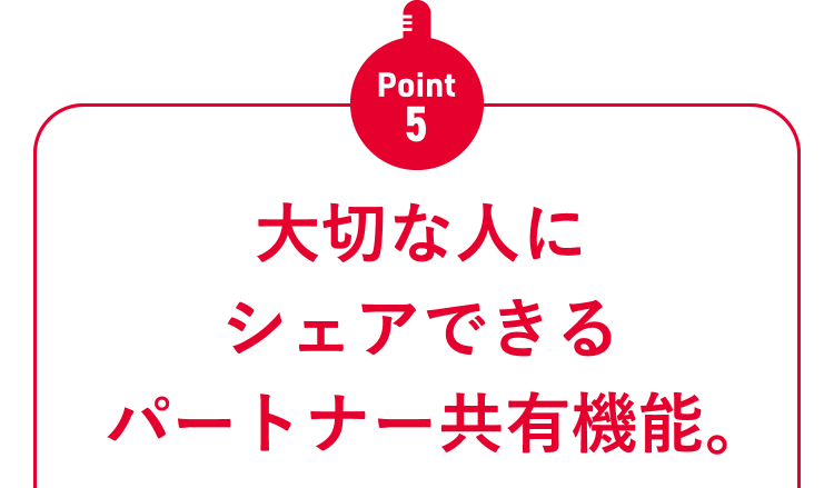 Point5 大切な人にシェアできるパートナー共有機能。