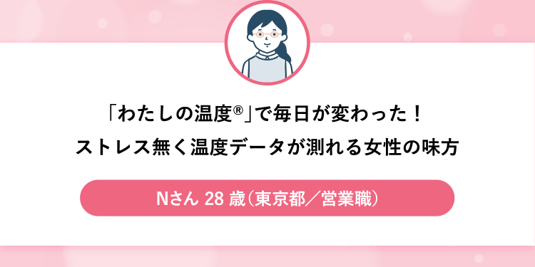 「わたしの温度®」で毎日が変わった！ストレス無く温度データが測れる女性の味方
